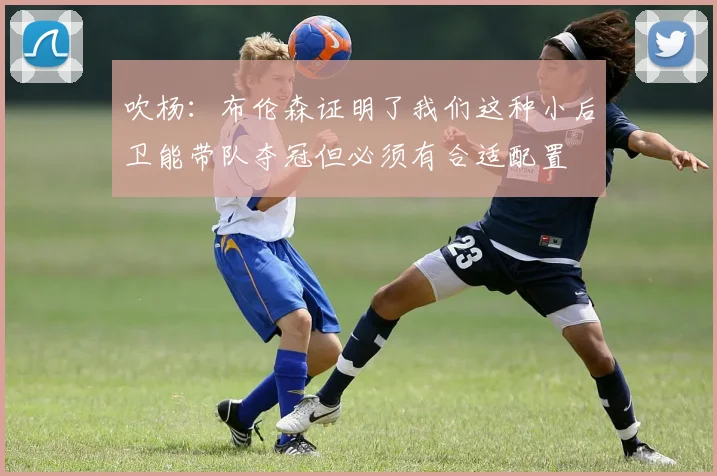 吹杨：布伦森证明了我们这种小后卫能带队夺冠但必须有合适配置