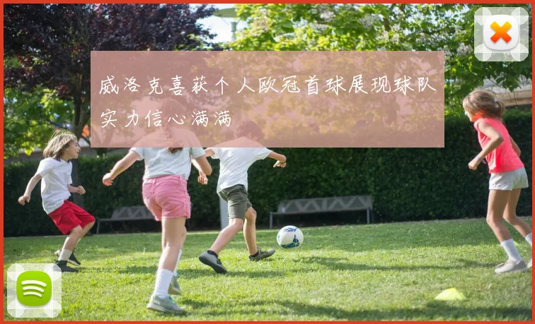 威洛克喜获个人欧冠首球展现球队实力信心满满