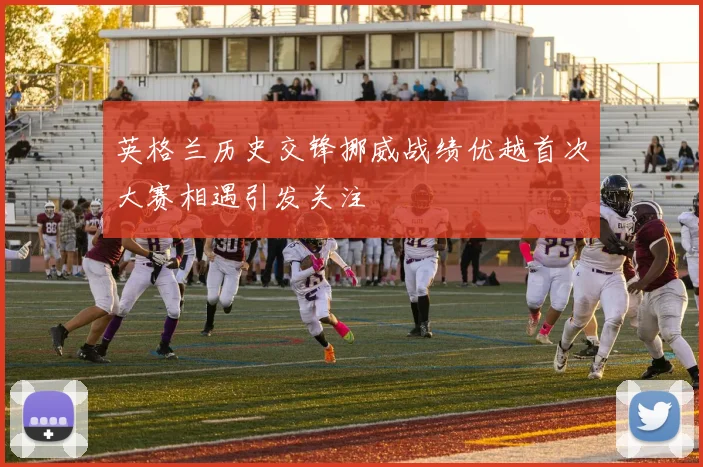 英格兰历史交锋挪威战绩优越首次大赛相遇引发关注