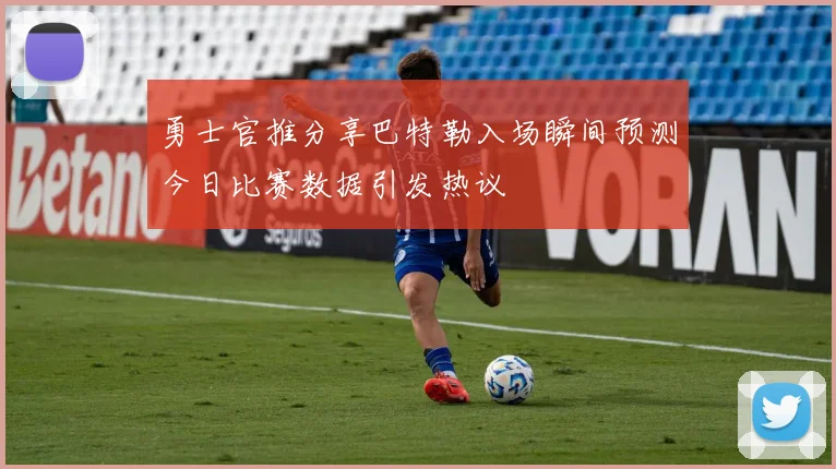 勇士官推分享巴特勒入场瞬间预测今日比赛数据引发热议