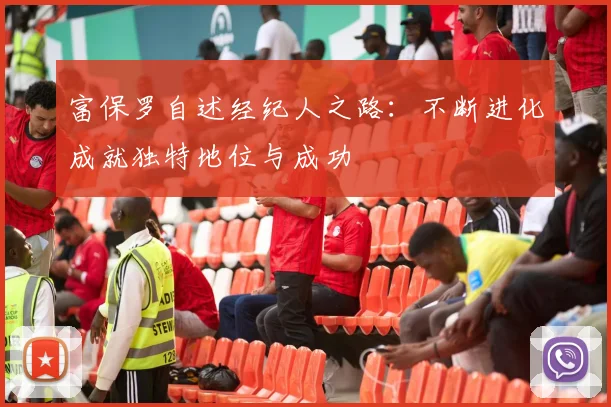富保罗自述经纪人之路：不断进化成就独特地位与成功