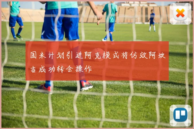 国米计划引进阿克模式将仿效阿坎吉成功转会操作