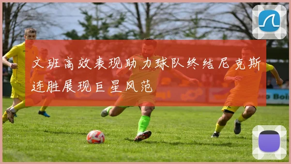 文班高效表现助力球队终结尼克斯连胜展现巨星风范