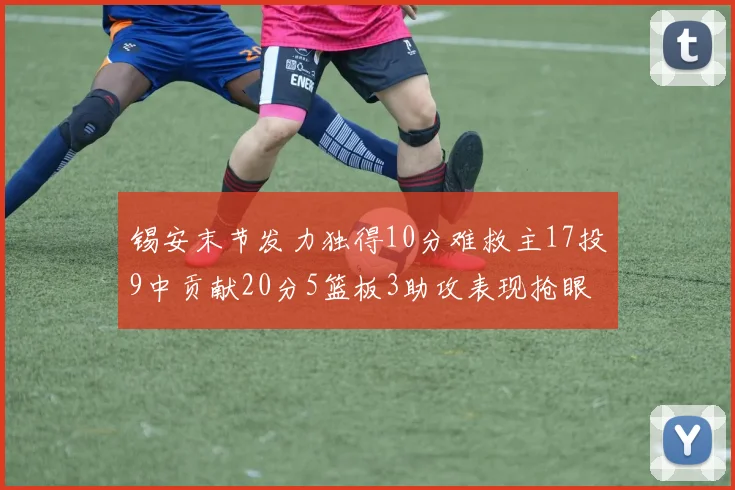 锡安末节发力独得10分难救主17投9中贡献20分5篮板3助攻表现抢眼
