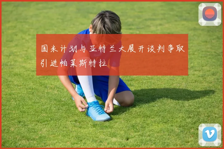 国米计划与亚特兰大展开谈判争取引进帕莱斯特拉