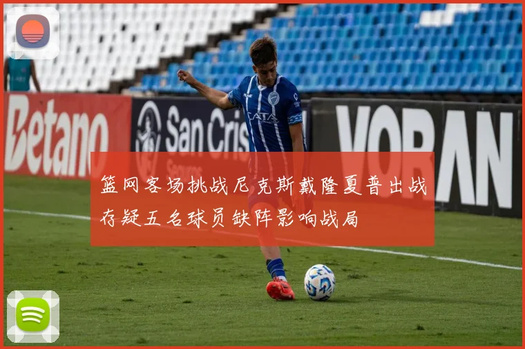 篮网客场挑战尼克斯戴隆夏普出战存疑五名球员缺阵影响战局