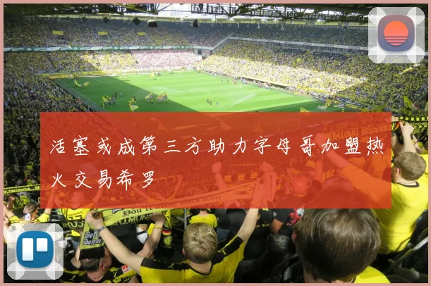 活塞或成第三方助力字母哥加盟热火交易希罗